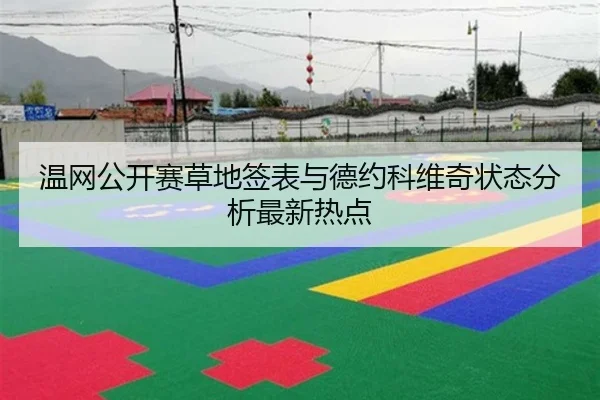 温网公开赛草地签表与德约科维奇状态分析最新热点